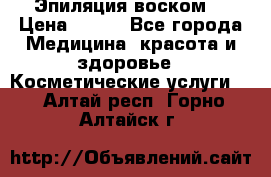 Эпиляция воском. › Цена ­ 500 - Все города Медицина, красота и здоровье » Косметические услуги   . Алтай респ.,Горно-Алтайск г.